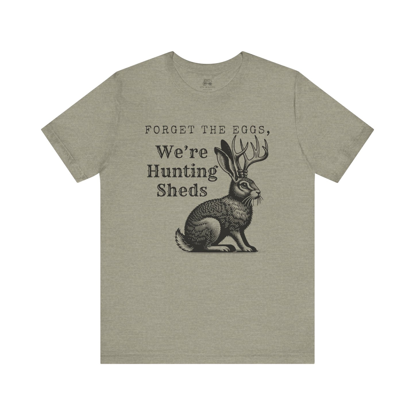 Forget the Eggs, We're Hunting Sheds Unisex T-Shirt