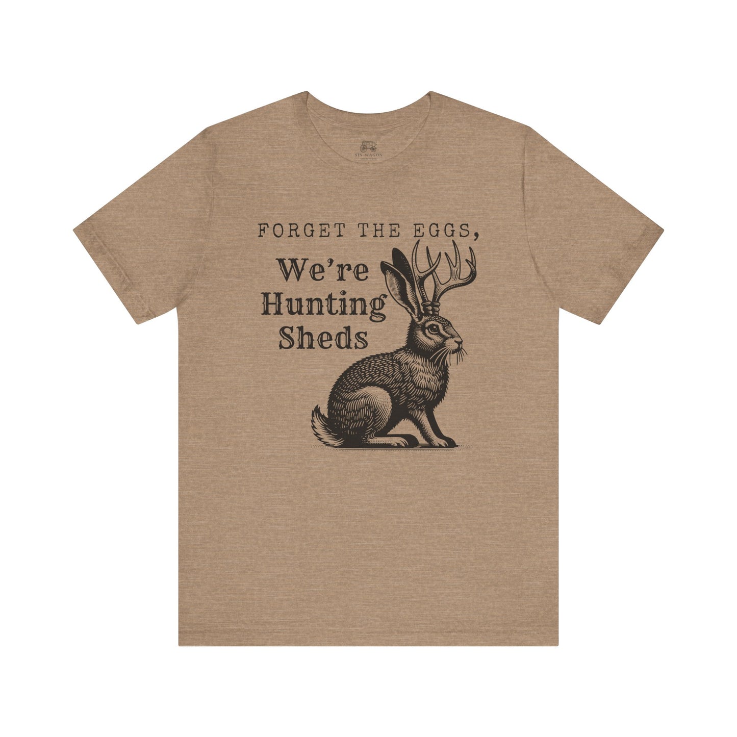 Forget the Eggs, We're Hunting Sheds Unisex T-Shirt