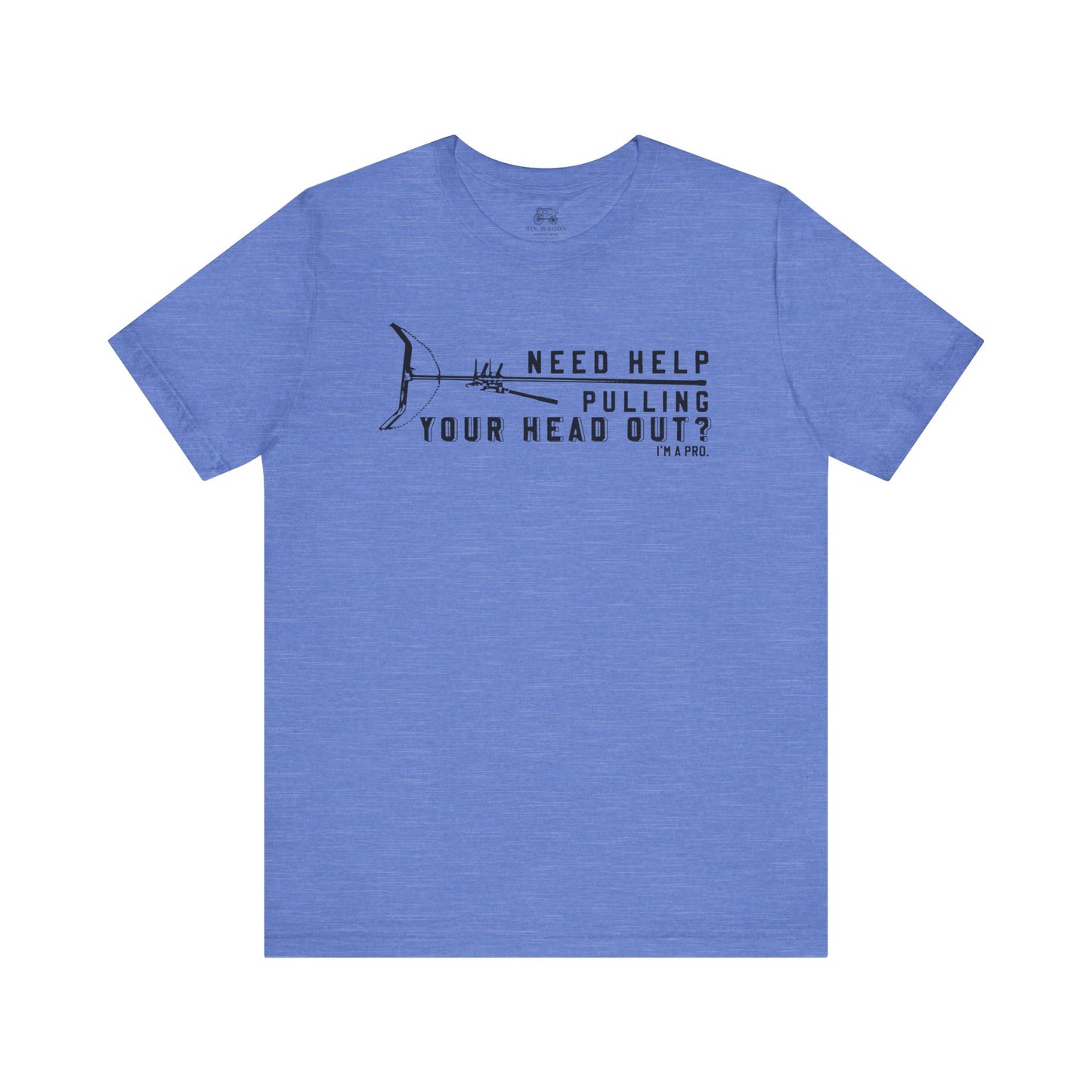 Need Help Pulling Your Head Out? Unisex T-Shirt