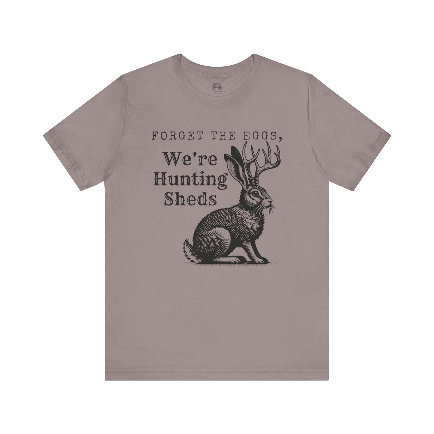 Forget the Eggs, We're Hunting Sheds Unisex T-Shirt